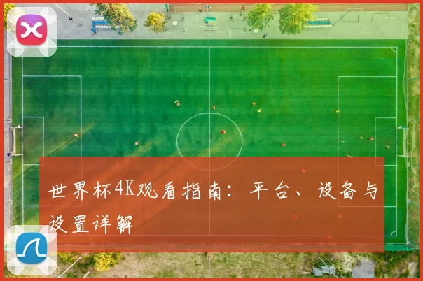 世界杯4K观看指南：平台、设备与设置详解