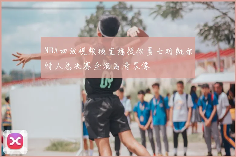 NBA回放视频线直播提供勇士对凯尔特人总决赛全场高清录像
