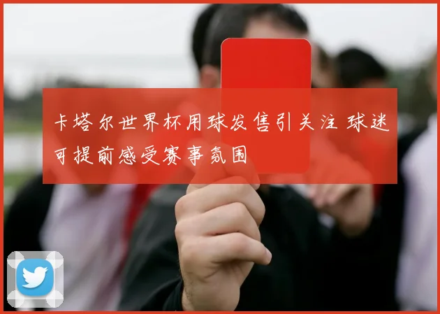 卡塔尔世界杯用球发售引关注 球迷可提前感受赛事氛围
