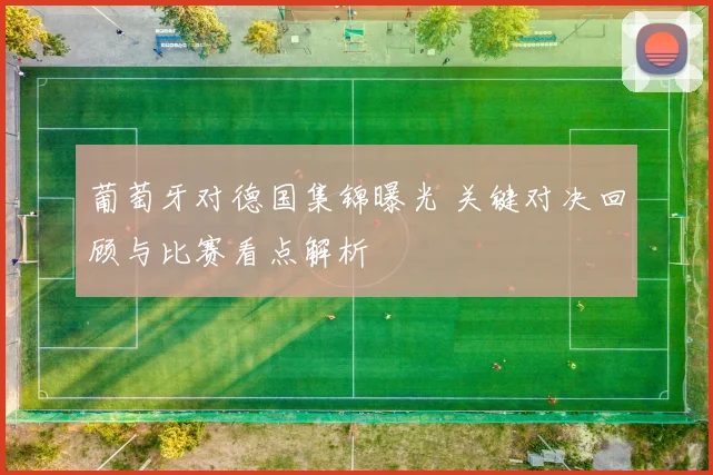 葡萄牙对德国集锦曝光 关键对决回顾与比赛看点解析