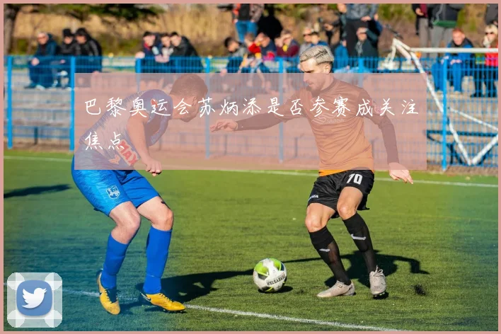 巴黎奥运会苏炳添是否参赛成关注焦点
