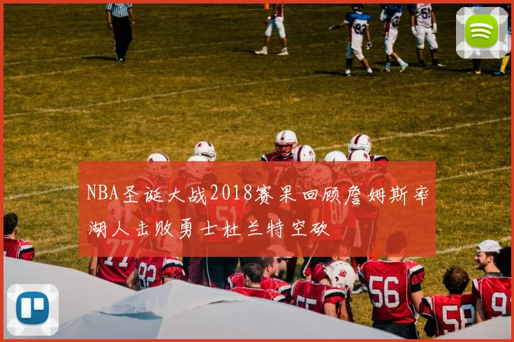 NBA圣诞大战2018赛果回顾詹姆斯率湖人击败勇士杜兰特空砍