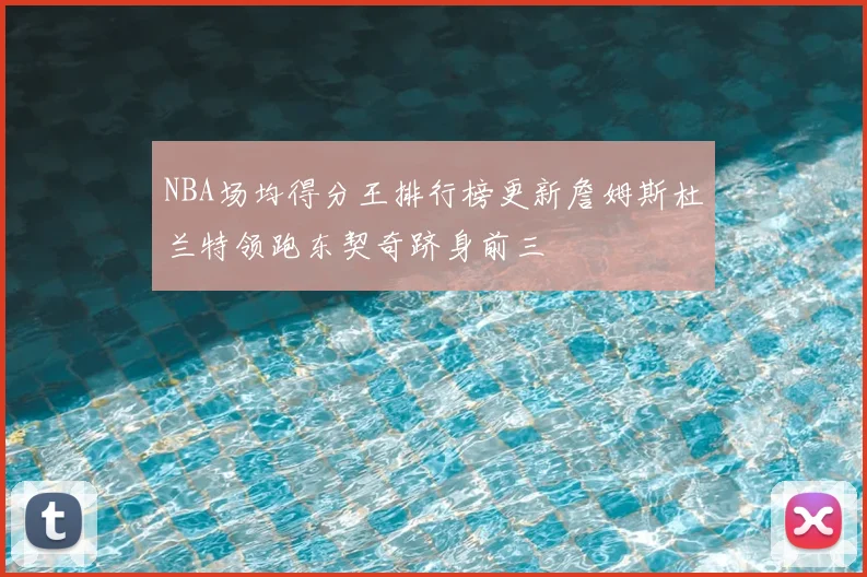 NBA场均得分王排行榜更新詹姆斯杜兰特领跑东契奇跻身前三