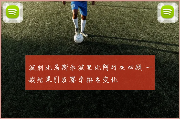 波利比乌斯和波里比阿对决回顾 一战结果引发赛季排名变化