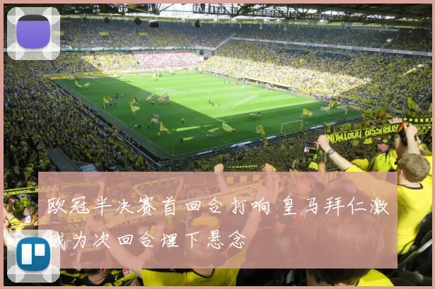 欧冠半决赛首回合打响 皇马拜仁激战为次回合埋下悬念