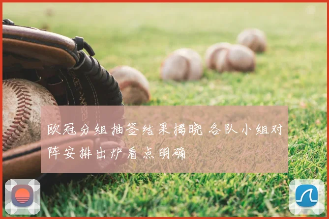 欧冠分组抽签结果揭晓 各队小组对阵安排出炉看点明确