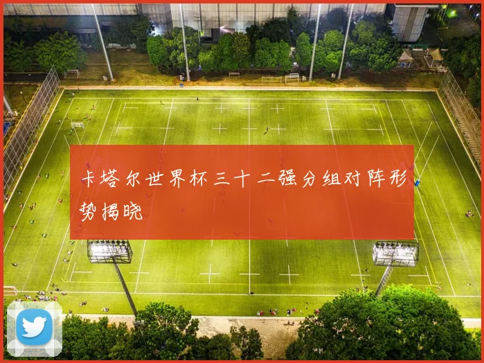 卡塔尔世界杯三十二强分组对阵形势揭晓
