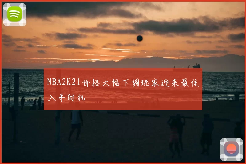 NBA2K21价格大幅下调玩家迎来最佳入手时机