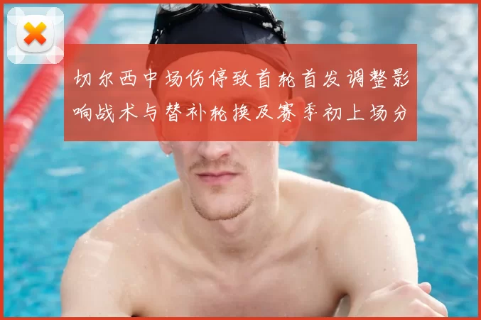 切尔西中场伤停致首轮首发调整影响战术与替补轮换及赛季初上场分配看点