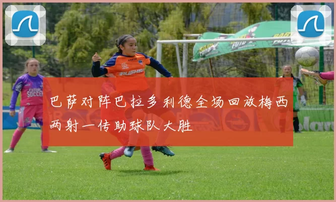 巴萨对阵巴拉多利德全场回放梅西两射一传助球队大胜