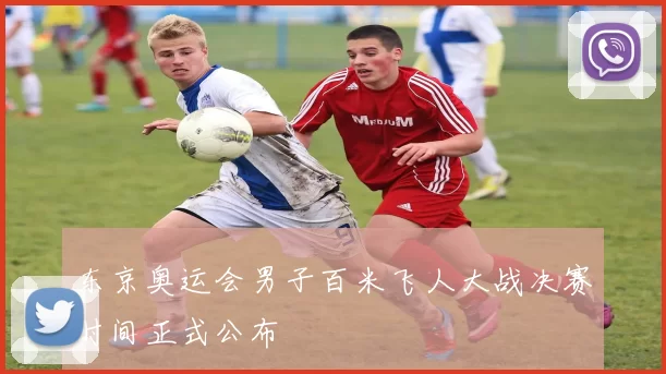 东京奥运会男子百米飞人大战决赛时间正式公布