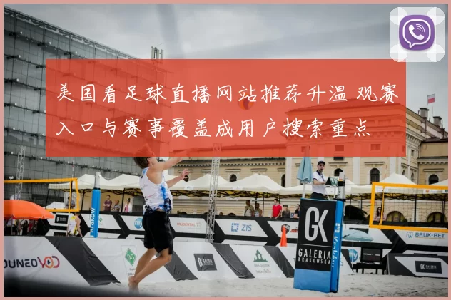 美国看足球直播网站推荐升温 观赛入口与赛事覆盖成用户搜索重点