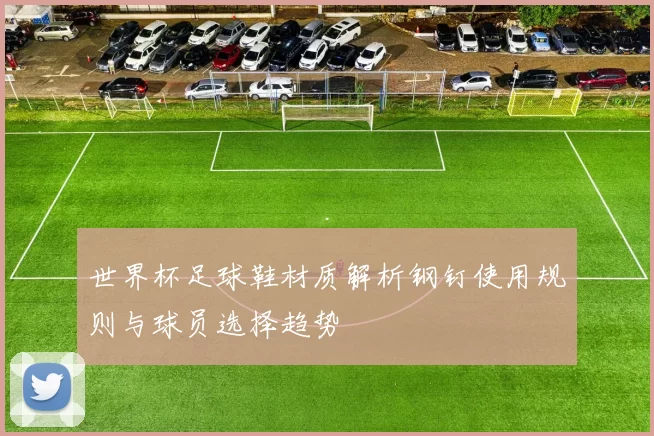 世界杯足球鞋材质解析钢钉使用规则与球员选择趋势