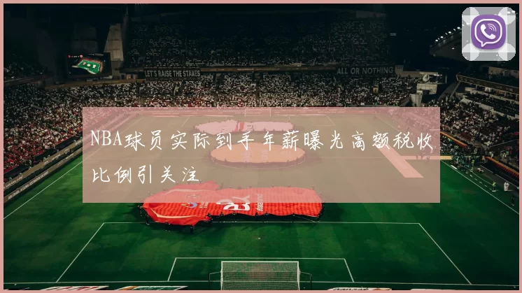 NBA球员实际到手年薪曝光高额税收比例引关注