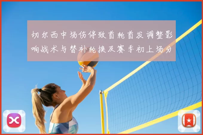 切尔西中场伤停致首轮首发调整影响战术与替补轮换及赛季初上场分配看点