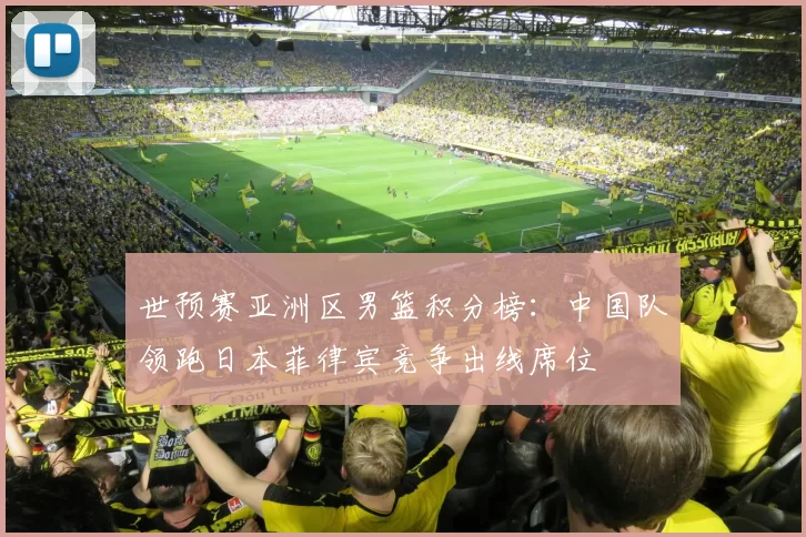 世预赛亚洲区男篮积分榜：中国队领跑日本菲律宾竞争出线席位