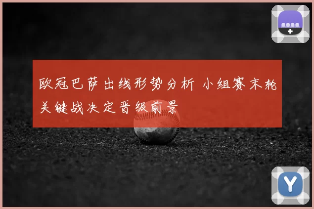 欧冠巴萨出线形势分析 小组赛末轮关键战决定晋级前景