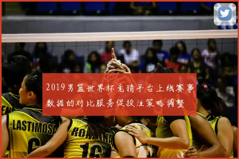 2019男篮世界杯竞猜平台上线赛事数据的对比服务促投注策略调整