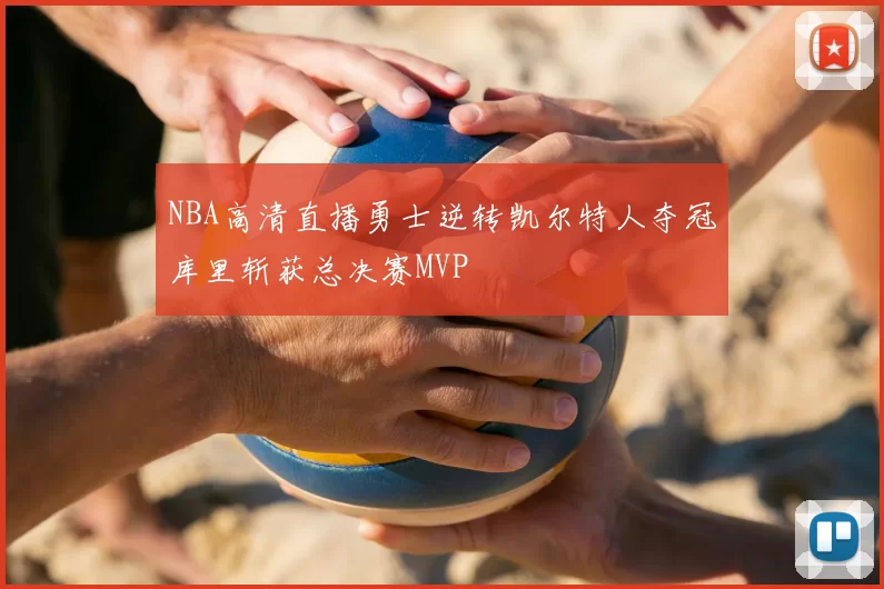 NBA高清直播勇士逆转凯尔特人夺冠库里斩获总决赛MVP