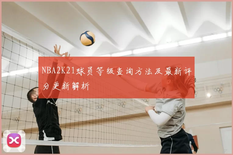 NBA2K21球员等级查询方法及最新评分更新解析
