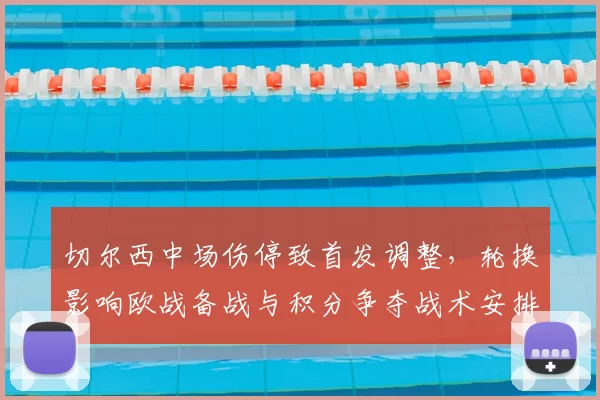 切尔西中场伤停致首发调整，轮换影响欧战备战与积分争夺战术安排