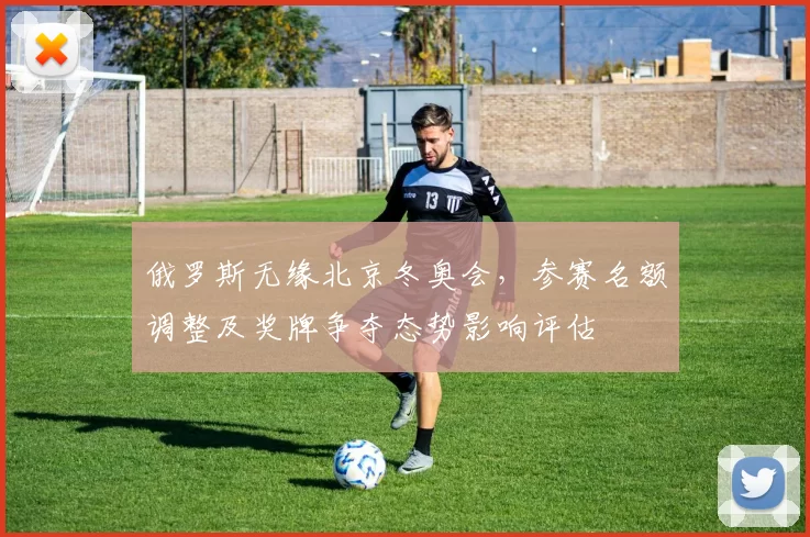 俄罗斯无缘北京冬奥会，参赛名额调整及奖牌争夺态势影响评估