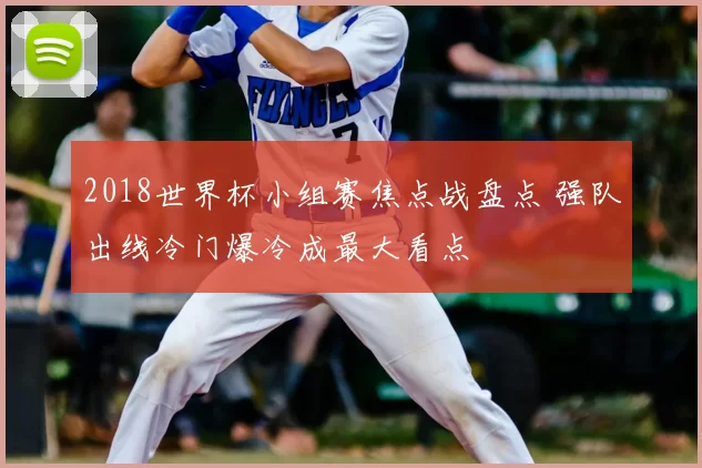 2018世界杯小组赛焦点战盘点 强队出线冷门爆冷成最大看点