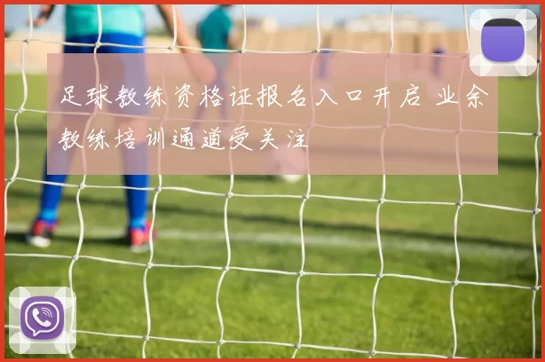足球教练资格证报名入口开启 业余教练培训通道受关注