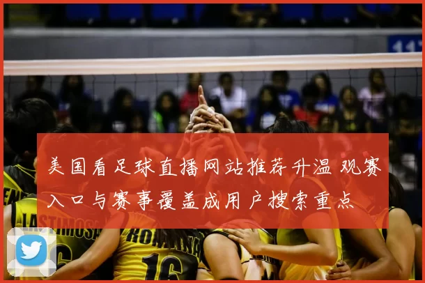 美国看足球直播网站推荐升温 观赛入口与赛事覆盖成用户搜索重点