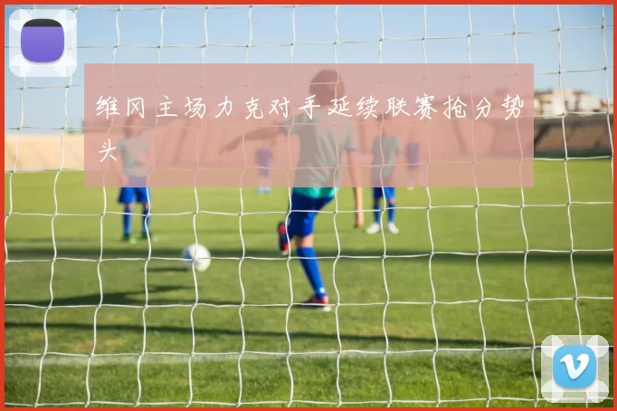 维冈主场力克对手延续联赛抢分势头