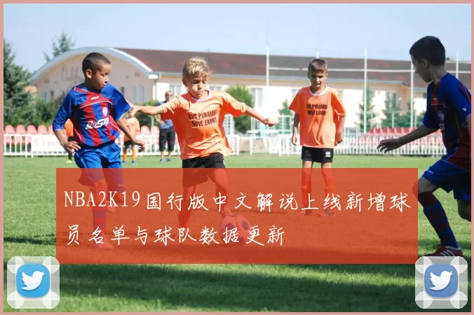 NBA2K19国行版中文解说上线新增球员名单与球队数据更新