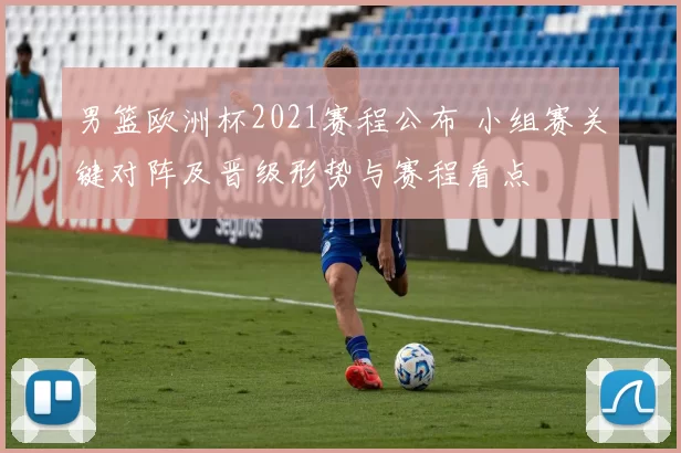 男篮欧洲杯2021赛程公布 小组赛关键对阵及晋级形势与赛程看点