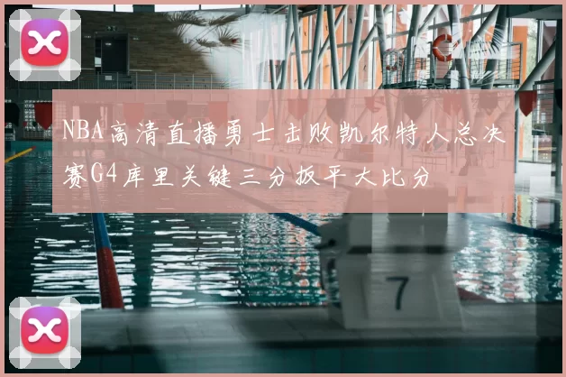 NBA高清直播勇士击败凯尔特人总决赛G4库里关键三分扳平大比分