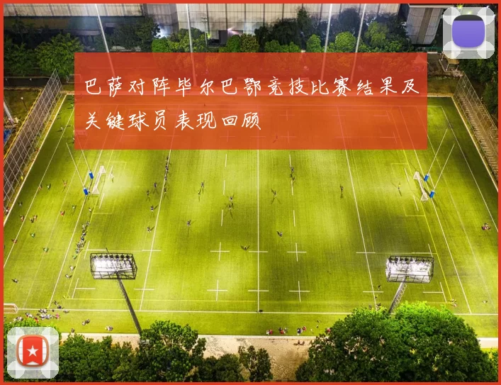 巴萨对阵毕尔巴鄂竞技比赛结果及关键球员表现回顾