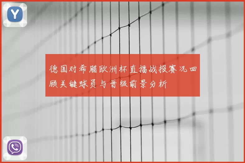 德国对希腊欧洲杯直播战报赛况回顾关键球员与晋级前景分析