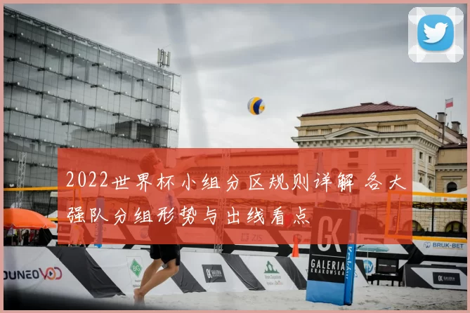 2022世界杯小组分区规则详解 各大强队分组形势与出线看点