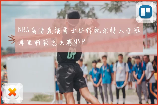 NBA高清直播勇士逆转凯尔特人夺冠库里斩获总决赛MVP