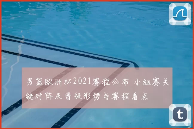 男篮欧洲杯2021赛程公布 小组赛关键对阵及晋级形势与赛程看点