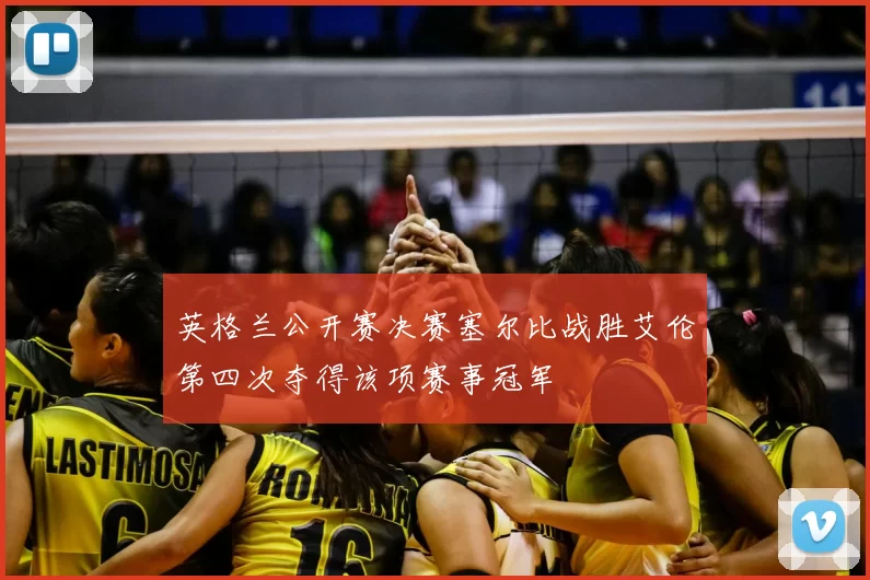 英格兰公开赛决赛塞尔比战胜艾伦第四次夺得该项赛事冠军