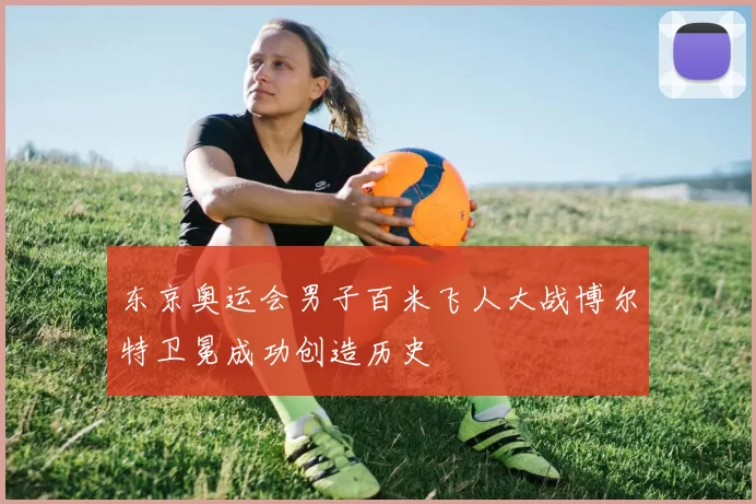 东京奥运会男子百米飞人大战博尔特卫冕成功创造历史